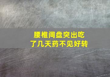 腰椎间盘突出吃了几天药不见好转