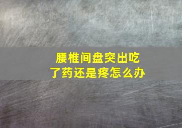 腰椎间盘突出吃了药还是疼怎么办