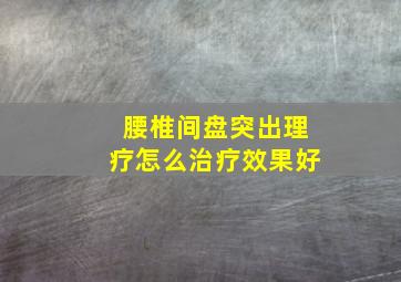 腰椎间盘突出理疗怎么治疗效果好