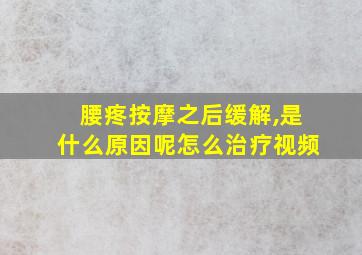 腰疼按摩之后缓解,是什么原因呢怎么治疗视频