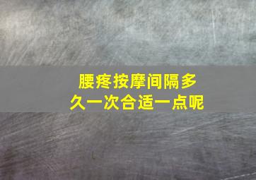 腰疼按摩间隔多久一次合适一点呢