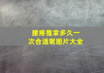 腰疼推拿多久一次合适呢图片大全