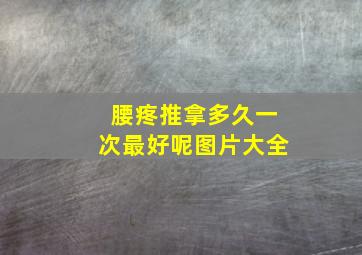 腰疼推拿多久一次最好呢图片大全