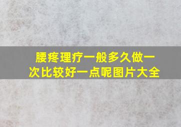 腰疼理疗一般多久做一次比较好一点呢图片大全