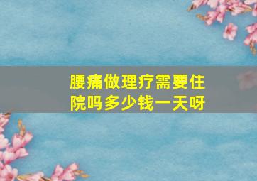 腰痛做理疗需要住院吗多少钱一天呀