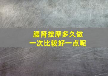 腰肾按摩多久做一次比较好一点呢