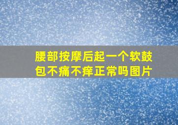 腰部按摩后起一个软鼓包不痛不痒正常吗图片