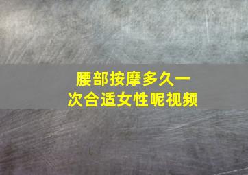 腰部按摩多久一次合适女性呢视频