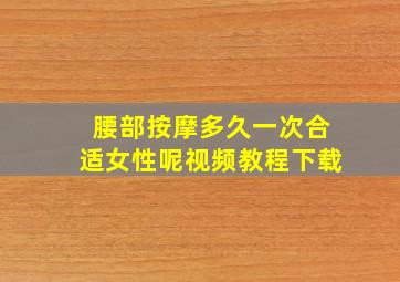 腰部按摩多久一次合适女性呢视频教程下载