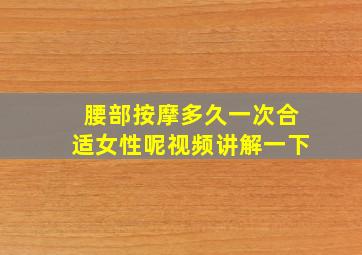 腰部按摩多久一次合适女性呢视频讲解一下