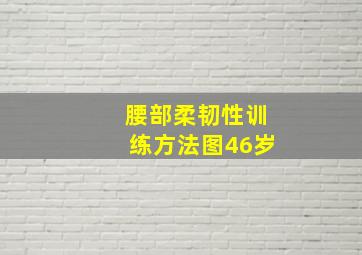 腰部柔韧性训练方法图46岁