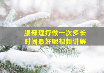 腰部理疗做一次多长时间最好呢视频讲解