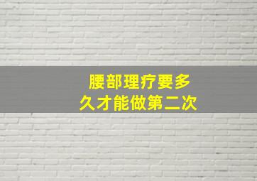 腰部理疗要多久才能做第二次