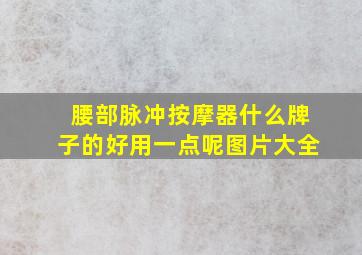 腰部脉冲按摩器什么牌子的好用一点呢图片大全