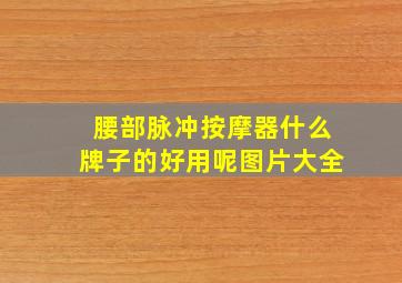 腰部脉冲按摩器什么牌子的好用呢图片大全