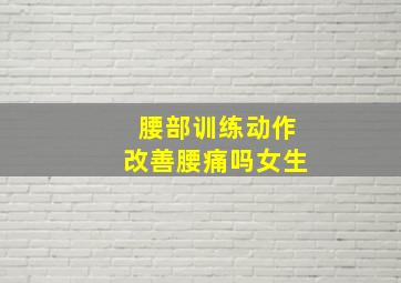 腰部训练动作改善腰痛吗女生