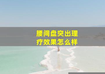 腰间盘突出理疗效果怎么样