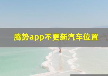 腾势app不更新汽车位置