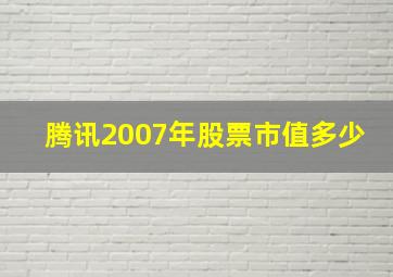 腾讯2007年股票市值多少