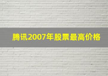 腾讯2007年股票最高价格