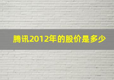 腾讯2012年的股价是多少