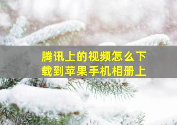 腾讯上的视频怎么下载到苹果手机相册上