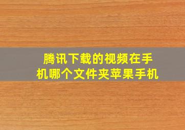 腾讯下载的视频在手机哪个文件夹苹果手机