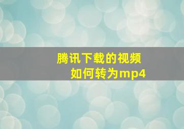 腾讯下载的视频如何转为mp4