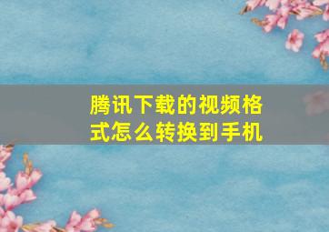 腾讯下载的视频格式怎么转换到手机