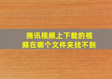 腾讯视频上下载的视频在哪个文件夹找不到