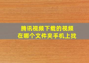 腾讯视频下载的视频在哪个文件夹手机上找