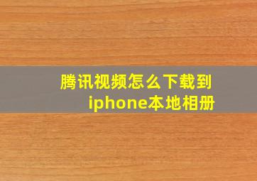 腾讯视频怎么下载到iphone本地相册