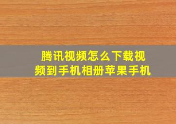 腾讯视频怎么下载视频到手机相册苹果手机