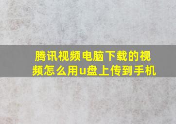 腾讯视频电脑下载的视频怎么用u盘上传到手机