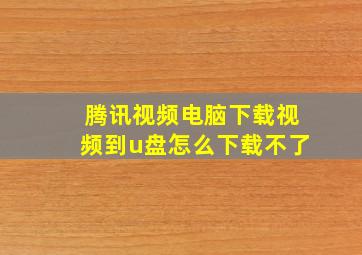 腾讯视频电脑下载视频到u盘怎么下载不了