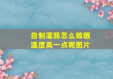 自制灌肠怎么晾晒温度高一点呢图片