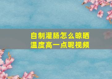 自制灌肠怎么晾晒温度高一点呢视频