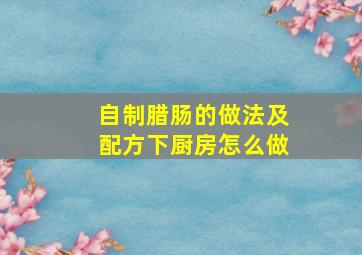 自制腊肠的做法及配方下厨房怎么做