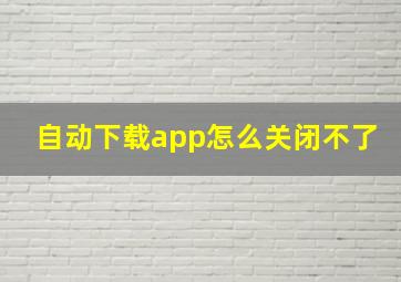 自动下载app怎么关闭不了