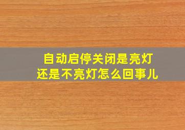 自动启停关闭是亮灯还是不亮灯怎么回事儿