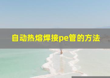 自动热熔焊接pe管的方法