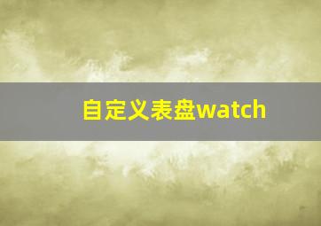 自定义表盘watch