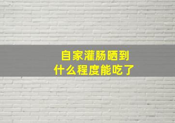 自家灌肠晒到什么程度能吃了