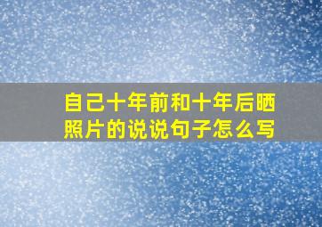 自己十年前和十年后晒照片的说说句子怎么写