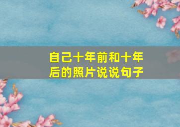 自己十年前和十年后的照片说说句子