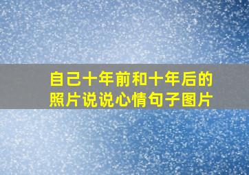 自己十年前和十年后的照片说说心情句子图片