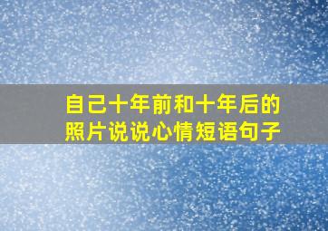 自己十年前和十年后的照片说说心情短语句子