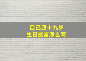 自己四十九岁生日感言怎么写