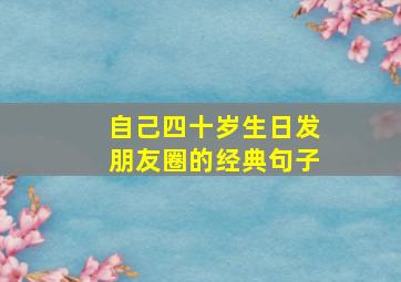 自己四十岁生日发朋友圈的经典句子