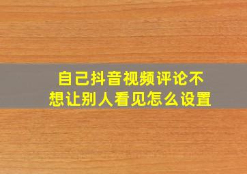 自己抖音视频评论不想让别人看见怎么设置